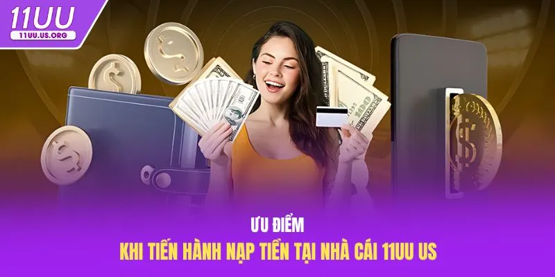 Ưu điểm khi tiến hành nạp tiền tại nhà cái 11uu us